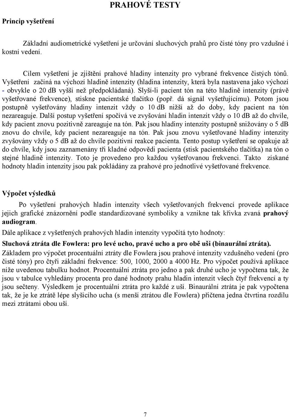 Vyšetření začíná na výchozí hladině intenzity (hladina intenzity, která byla nastavena jako výchozí - obvykle o 20 db vyšší než předpokládaná).