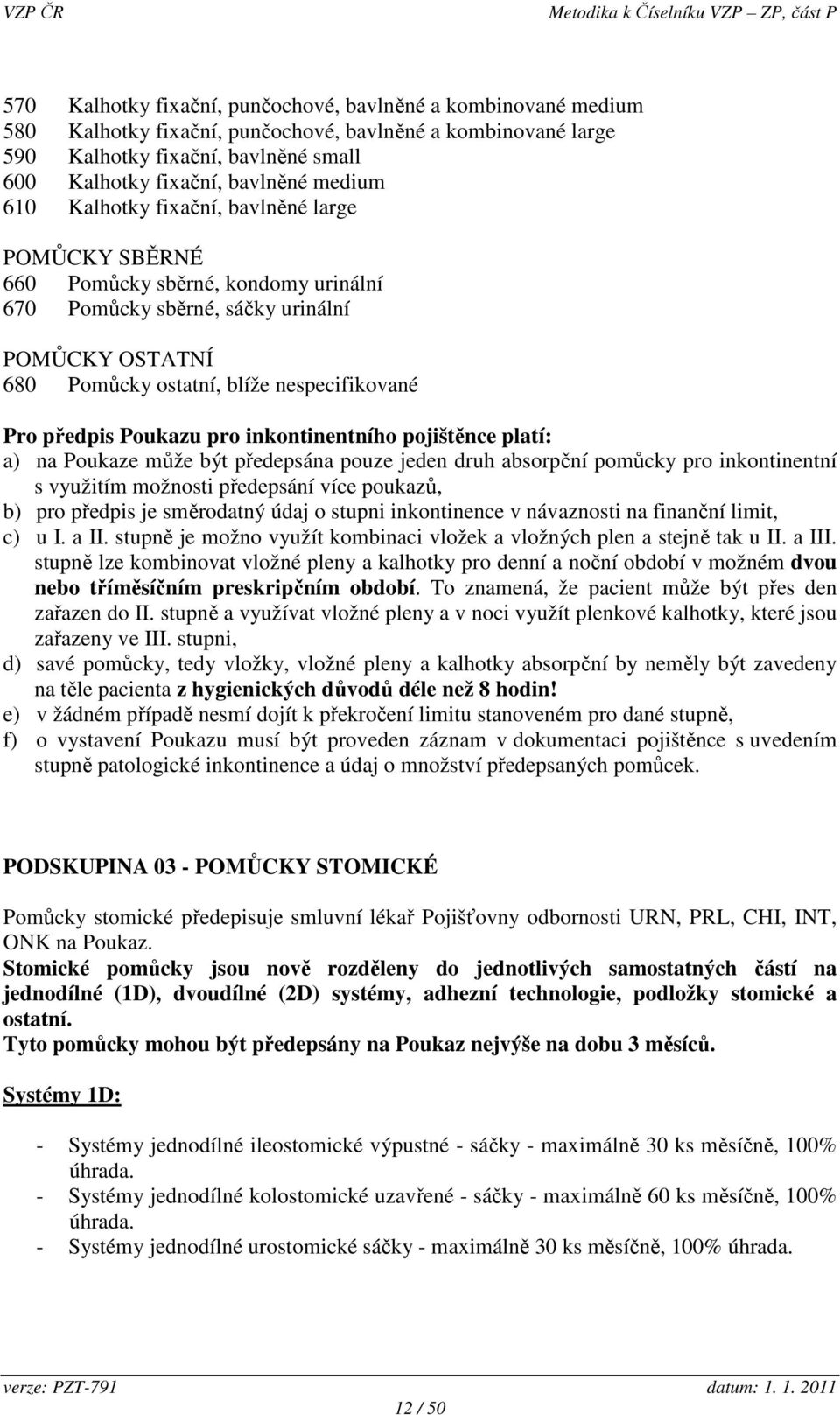 předpis Poukazu pro inkontinentního pojištěnce platí: a) na Poukaze může být předepsána pouze jeden druh absorpční pomůcky pro inkontinentní s využitím možnosti předepsání více poukazů, b) pro