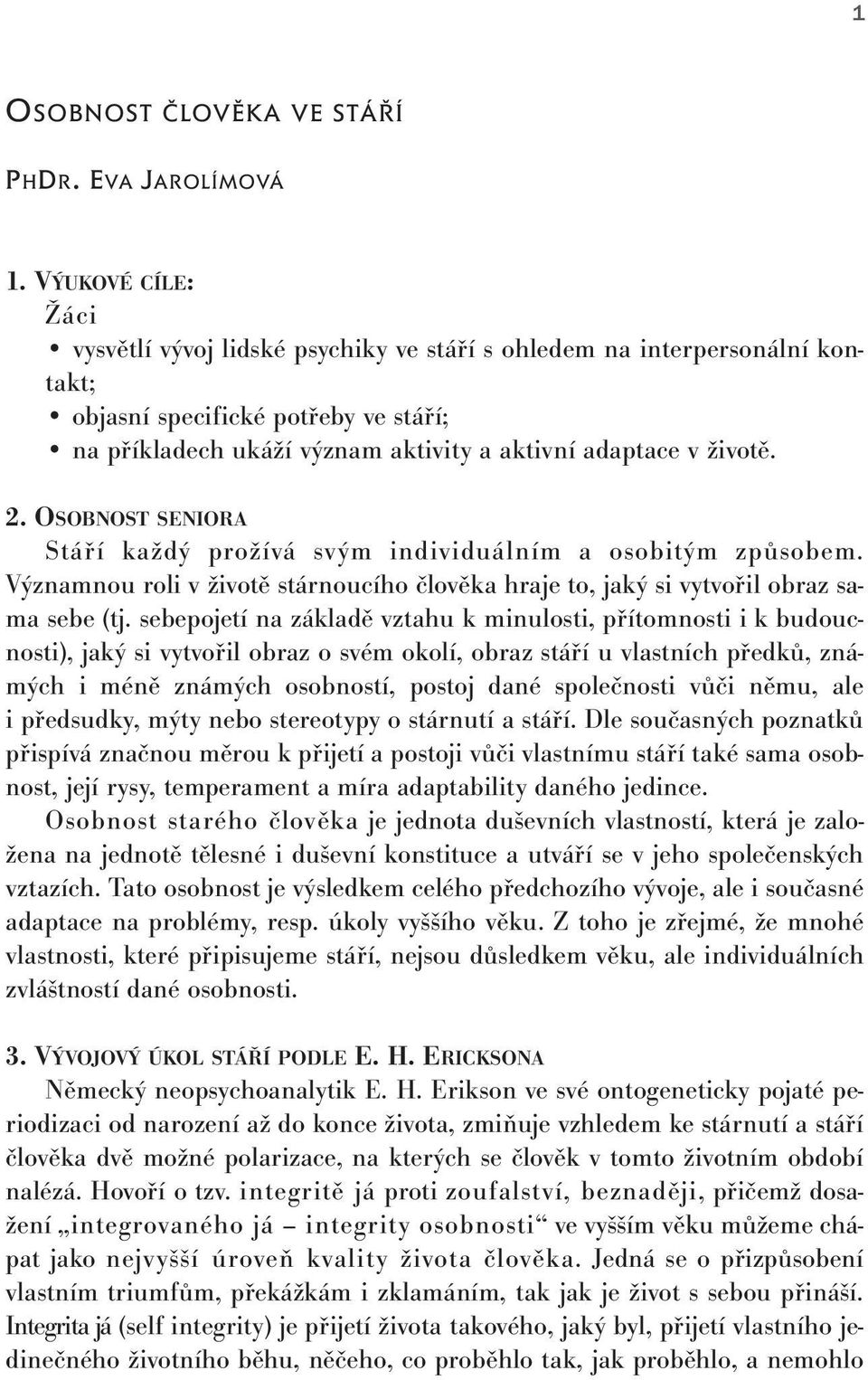 2. OSOBNOST SENIORA Stáří každý prožívá svým individuálním a osobitým způsobem. Významnou roli v životě stárnoucího člověka hraje to, jaký si vytvořil obraz sama sebe (tj.