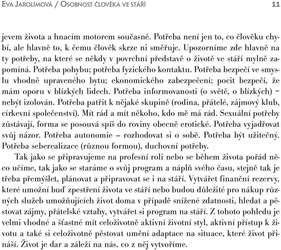 Potřeba bezpečí ve smyslu vhodně upraveného bytu; ekonomického zabezpečení; pocit bezpečí, že mám oporu v blízkých lidech. Potřeba informovanosti (o světě, o blízkých) = nebýt izolován.