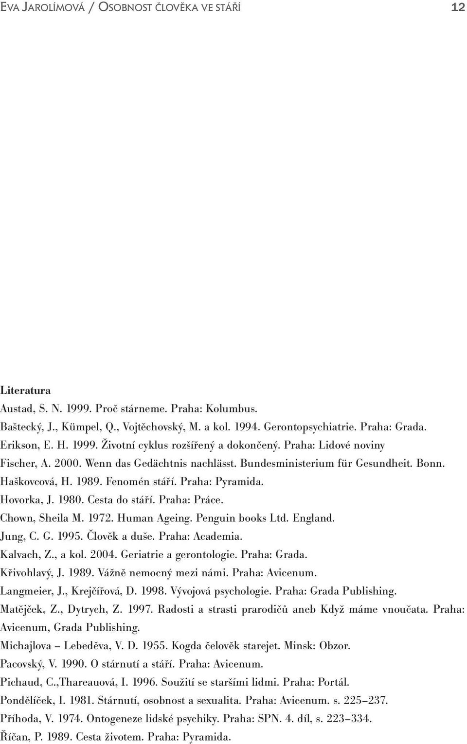 Praha: Práce. Chown, Sheila M. 1972. Human Ageing. Penguin books Ltd. England. Jung, C. G. 1995. Člověk a duše. Praha: Academia. Kalvach, Z., a kol. 2004. Geriatrie a gerontologie. Praha: Grada.