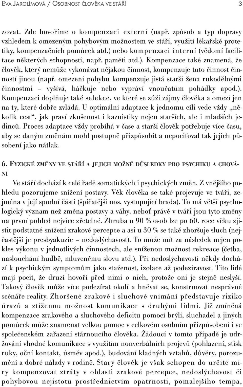 omezení pohybu kompenzuje jistá starší žena rukodělnými činnostmi vyšívá, háčkuje nebo vypráví vnoučatům pohádky apod.).