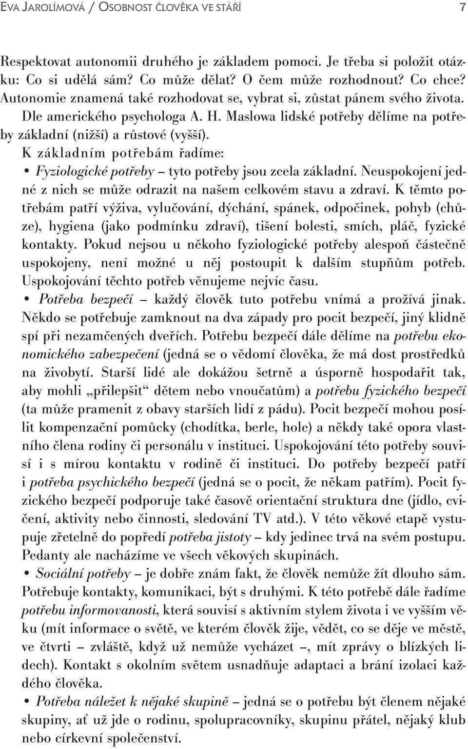 K základním potřebám řadíme: Fyziologické potřeby tyto potřeby jsou zcela základní. Neuspokojení jedné z nich se může odrazit na našem celkovém stavu a zdraví.