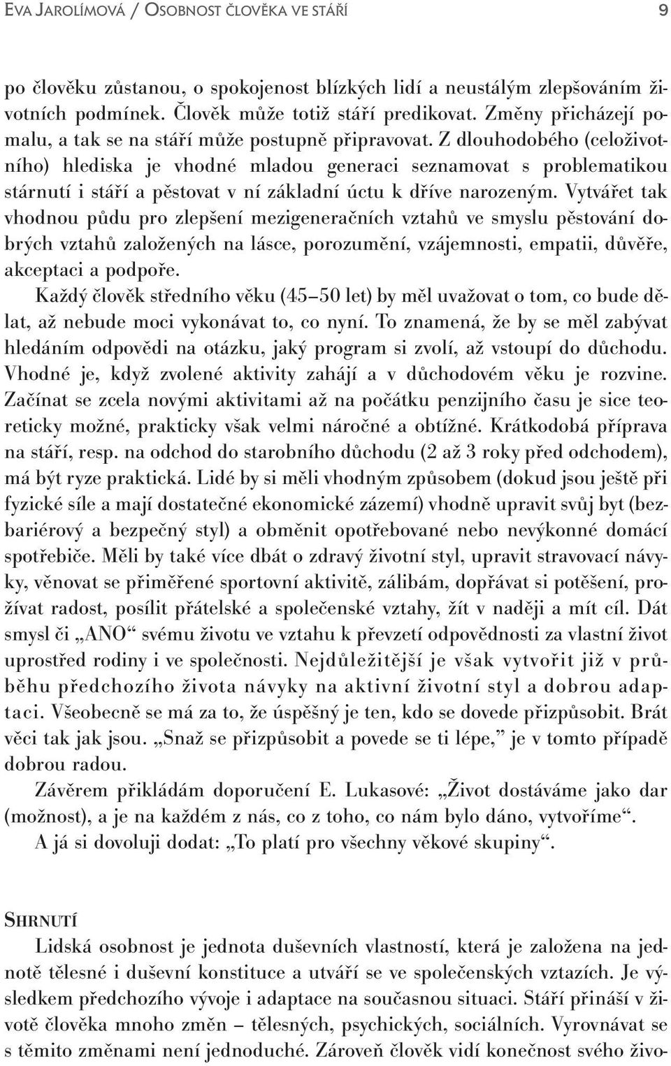 Vytvářet tak vhodnou půdu pro zlepšení mezigeneračních vztahů ve smyslu pěstování dobrých vztahů založených na lásce, porozumění, vzájemnosti, empatii, důvěře, akceptaci a podpoře.