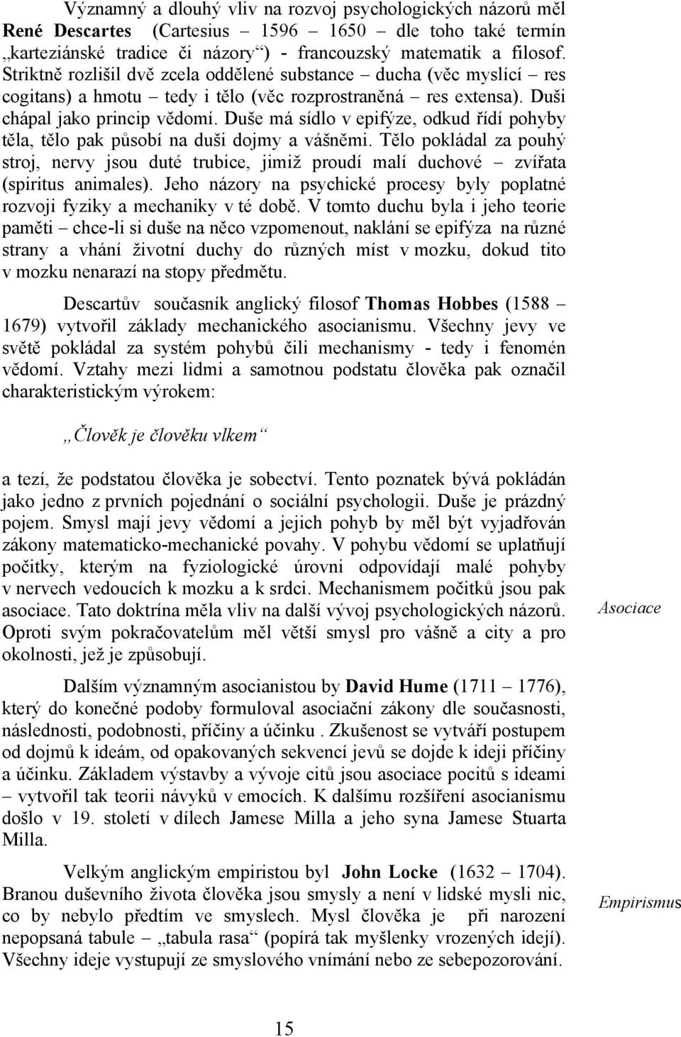 Duše má sídlo v epifýze, odkud řídí pohyby těla, tělo pak působí na duši dojmy a vášněmi. Tělo pokládal za pouhý stroj, nervy jsou duté trubice, jimiž proudí malí duchové zvířata (spiritus animales).