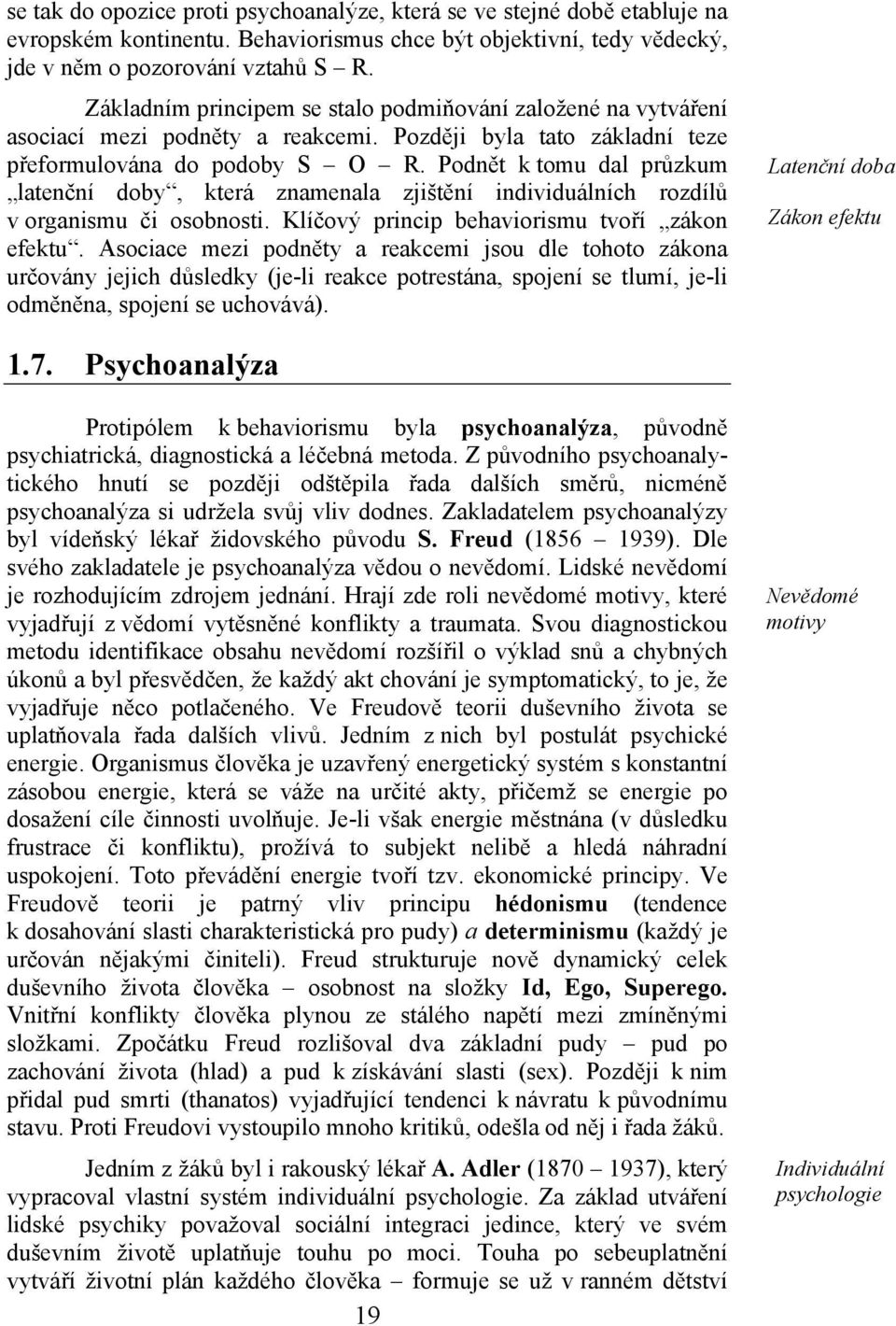 Podnět k tomu dal průzkum latenční doby, která znamenala zjištění individuálních rozdílů v organismu či osobnosti. Klíčový princip behaviorismu tvoří zákon efektu.