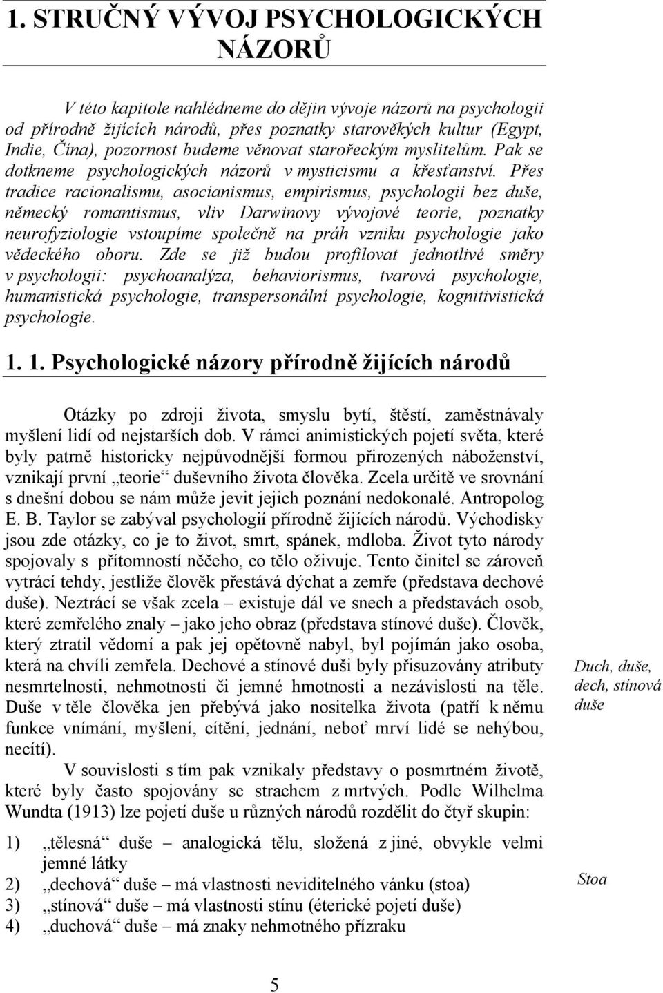 Přes tradice racionalismu, asocianismus, empirismus, psychologii bez duše, německý romantismus, vliv Darwinovy vývojové teorie, poznatky neurofyziologie vstoupíme společně na práh vzniku psychologie