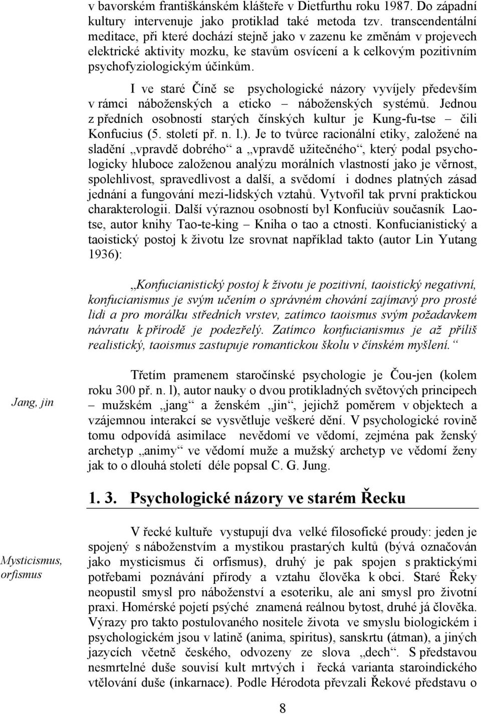 I ve staré Číně se psychologické názory vyvíjely především v rámci náboženských a eticko náboženských systémů. Jednou z předních osobností starých čínských kultur je Kung-fu-tse čili Konfucius (5.