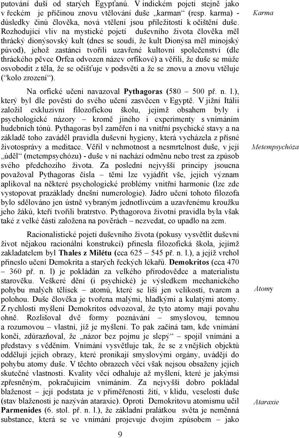 (dle thráckého pěvce Orfea odvozen název orfikové) a věřili, že duše se může osvobodit z těla, že se očišťuje v podsvětí a že se znovu a znovu vtěluje ( kolo zrození ).