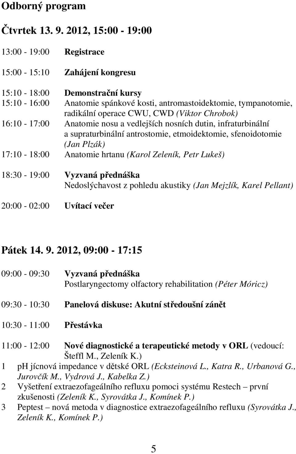 CWD (Viktor Chrobok) 16:10-17:00 Anatomie nosu a vedlejších nosních dutin, infraturbinální a supraturbinální antrostomie, etmoidektomie, sfenoidotomie (Jan Plzák) 17:10-18:00 Anatomie hrtanu (Karol