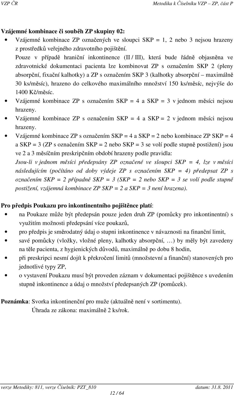 označením SKP 3 (kalhotky absorpční maximálně 30 ks/měsíc), hrazeno do celkového maximálního množství 150 ks/měsíc, nejvýše do 1400 Kč/měsíc.