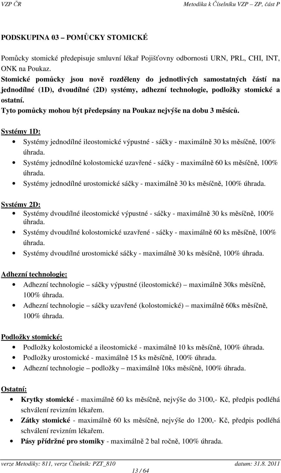 Tyto pomůcky mohou být předepsány na Poukaz nejvýše na dobu 3 měsíců. Systémy 1D: Systémy jednodílné ileostomické výpustné - sáčky - maximálně 30 ks měsíčně, 100% úhrada.