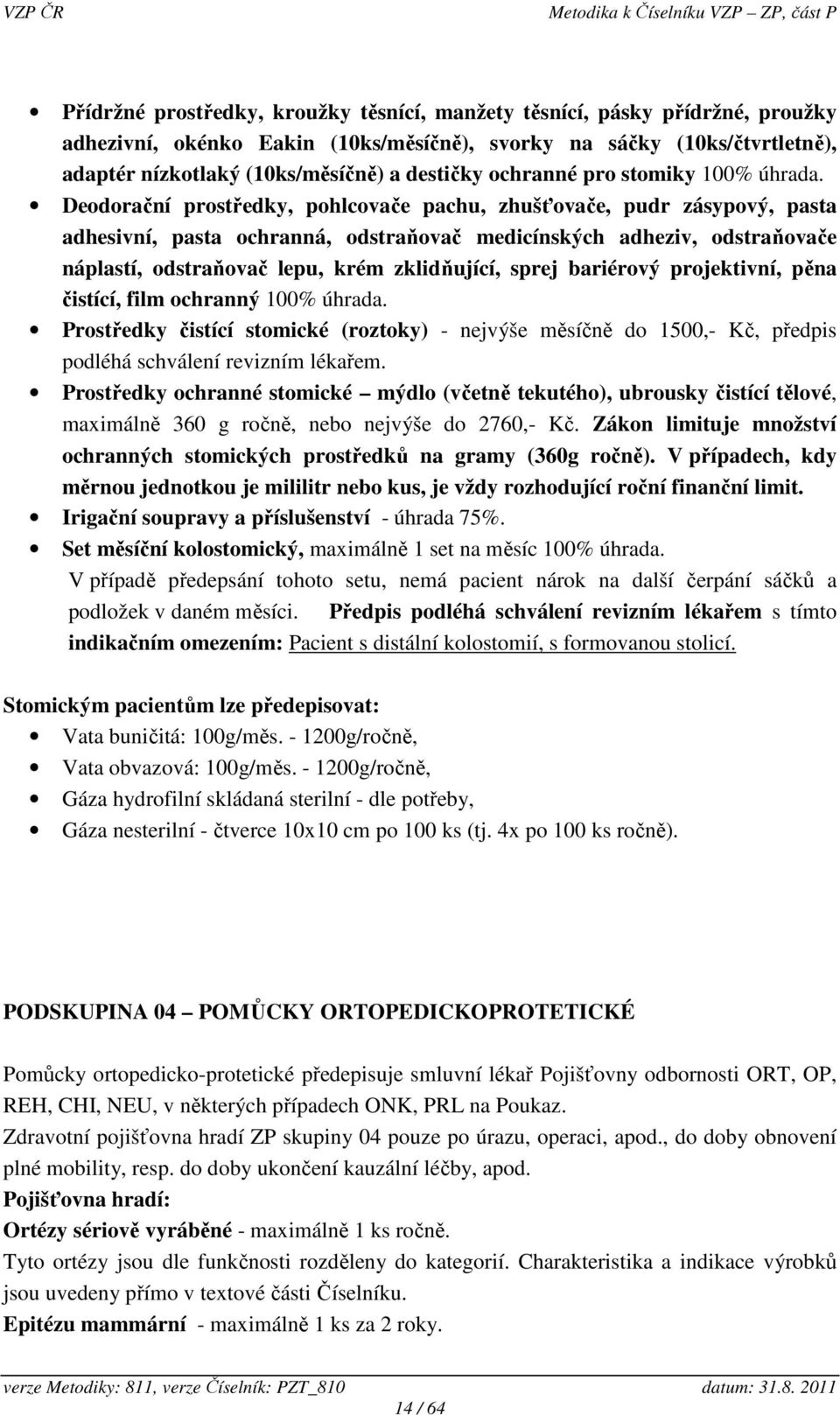 Deodorační prostředky, pohlcovače pachu, zhušťovače, pudr zásypový, pasta adhesivní, pasta ochranná, odstraňovač medicínských adheziv, odstraňovače náplastí, odstraňovač lepu, krém zklidňující, sprej