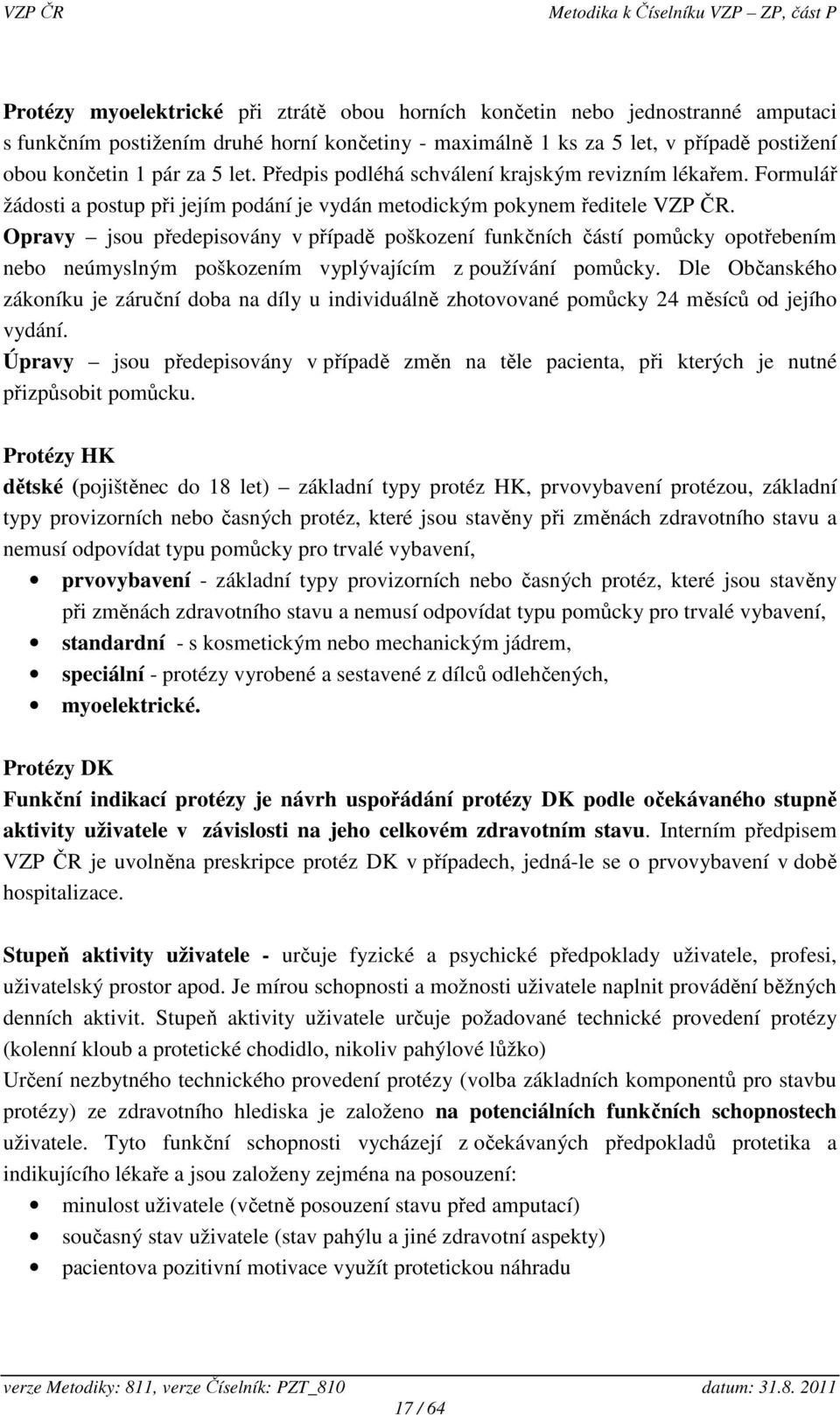 Opravy jsou předepisovány v případě poškození funkčních částí pomůcky opotřebením nebo neúmyslným poškozením vyplývajícím z používání pomůcky.