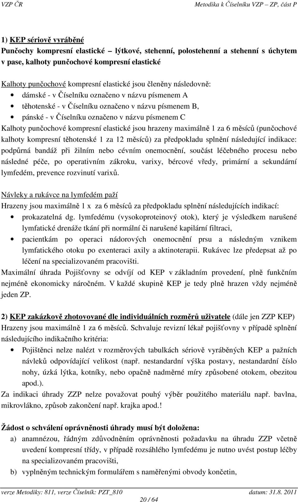 kompresní elastické jsou hrazeny maximálně 1 za 6 měsíců (punčochové kalhoty kompresní těhotenské 1 za 12 měsíců) za předpokladu splnění následující indikace: podpůrná bandáž při žilním nebo cévním