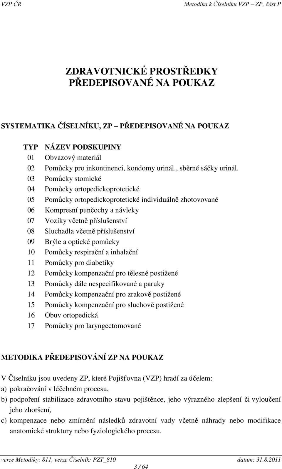 03 Pomůcky stomické 04 Pomůcky ortopedickoprotetické 05 Pomůcky ortopedickoprotetické individuálně zhotovované 06 Kompresní punčochy a návleky 07 Vozíky včetně příslušenství 08 Sluchadla včetně