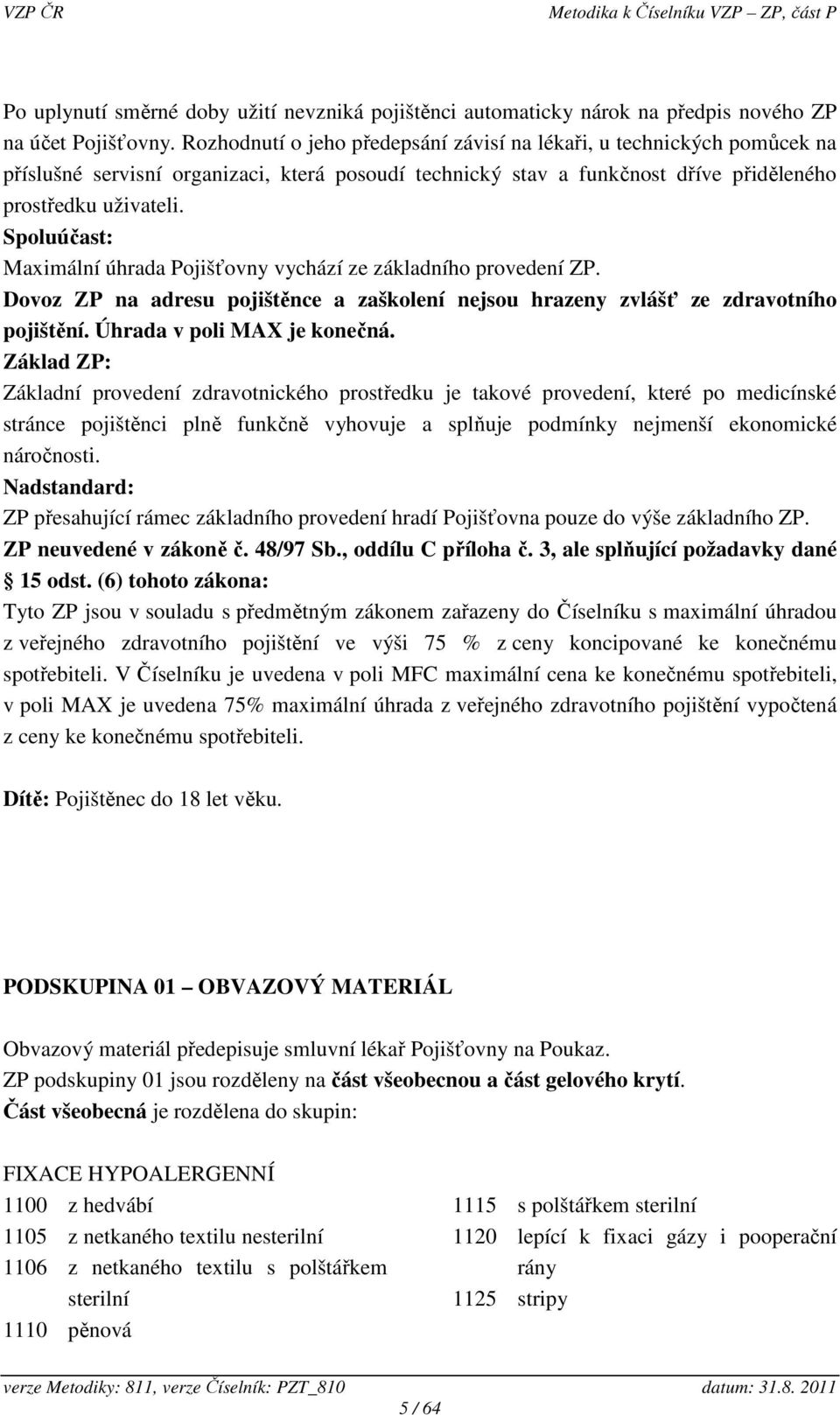 Spoluúčast: Maximální úhrada Pojišťovny vychází ze základního provedení ZP. Dovoz ZP na adresu pojištěnce a zaškolení nejsou hrazeny zvlášť ze zdravotního pojištění. Úhrada v poli MAX je konečná.