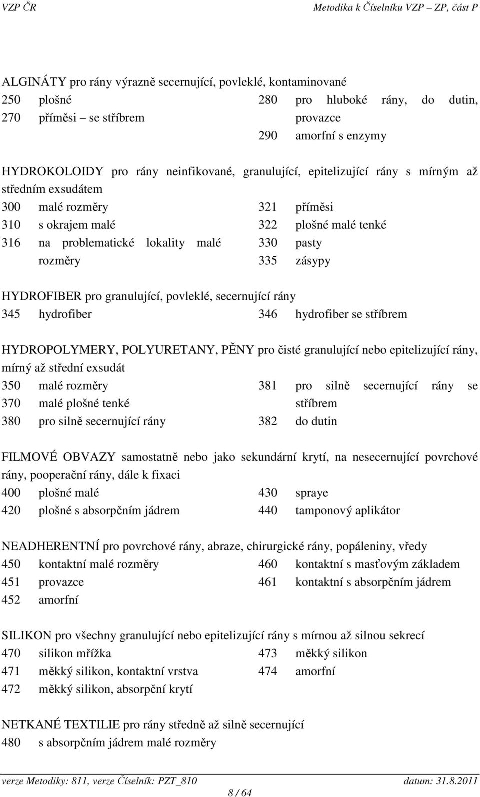 HYDROFIBER pro granulující, povleklé, secernující rány 345 hydrofiber 346 hydrofiber se stříbrem HYDROPOLYMERY, POLYURETANY, PĚNY pro čisté granulující nebo epitelizující rány, mírný až střední