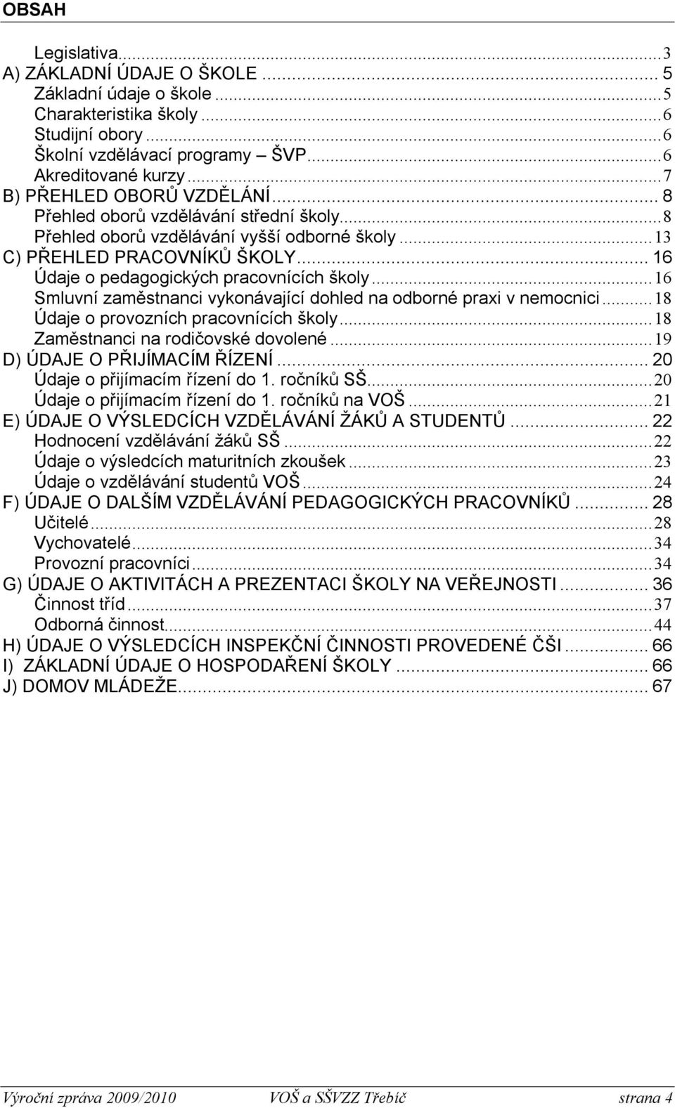 .. 16 Údaje o pedagogických pracovnících školy... 16 Smluvní zaměstnanci vykonávající dohled na odborné praxi v nemocnici... 18 Údaje o provozních pracovnících školy.