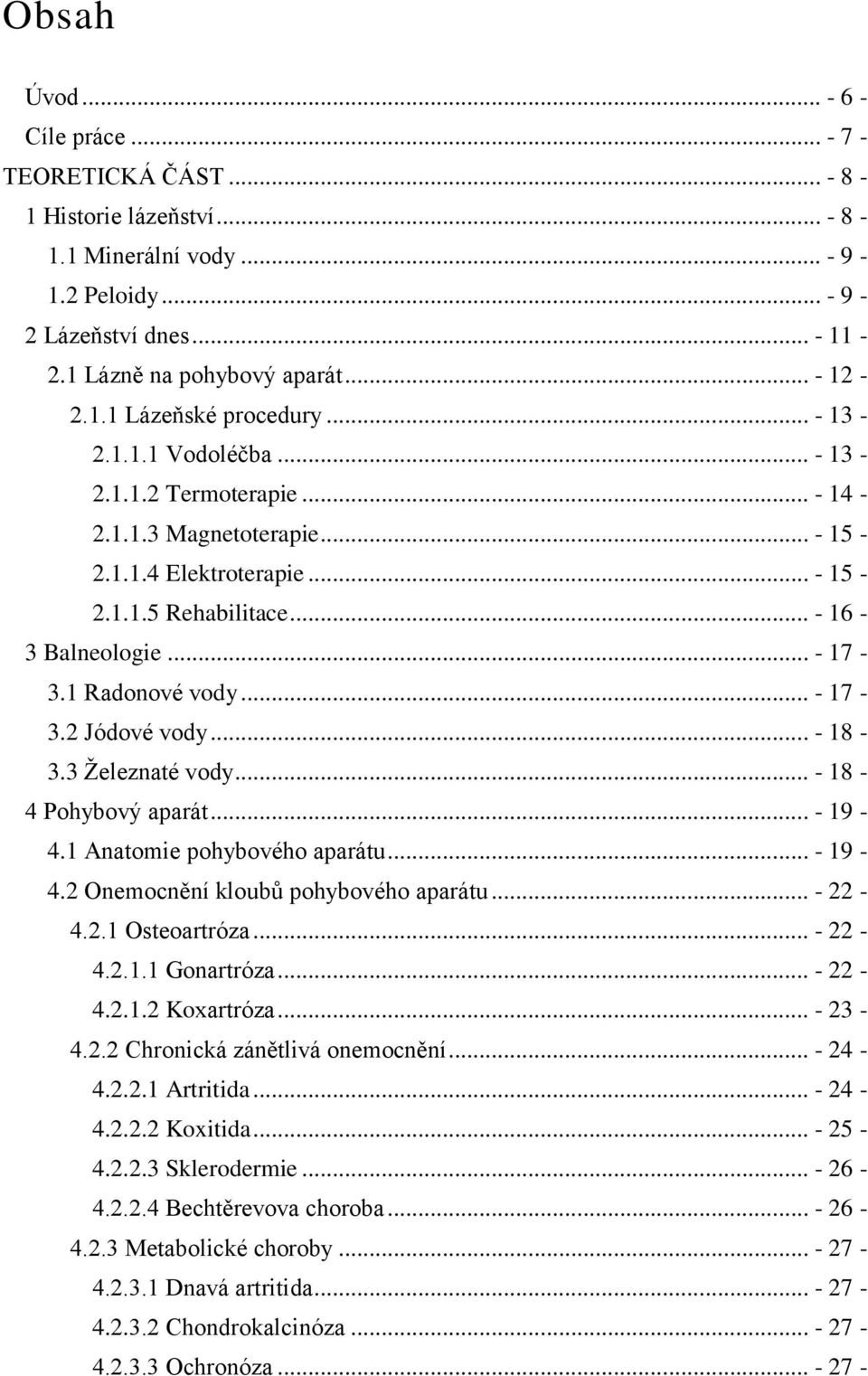 1 Radonové vody... - 17-3.2 Jódové vody... - 18-3.3 Ţeleznaté vody... - 18-4 Pohybový aparát... - 19-4.1 Anatomie pohybového aparátu... - 19-4.2 Onemocnění kloubů pohybového aparátu... - 22-4.2.1 Osteoartróza.