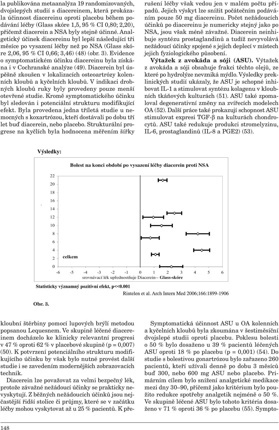 Evidence o symptomatickém účinku diacereinu byla získána i v Cochranské analýze (49). Diacerein byl úspěšně zkoušen v lokalizacích osteoartrózy kolenních kloubů a kyčelních kloubů.