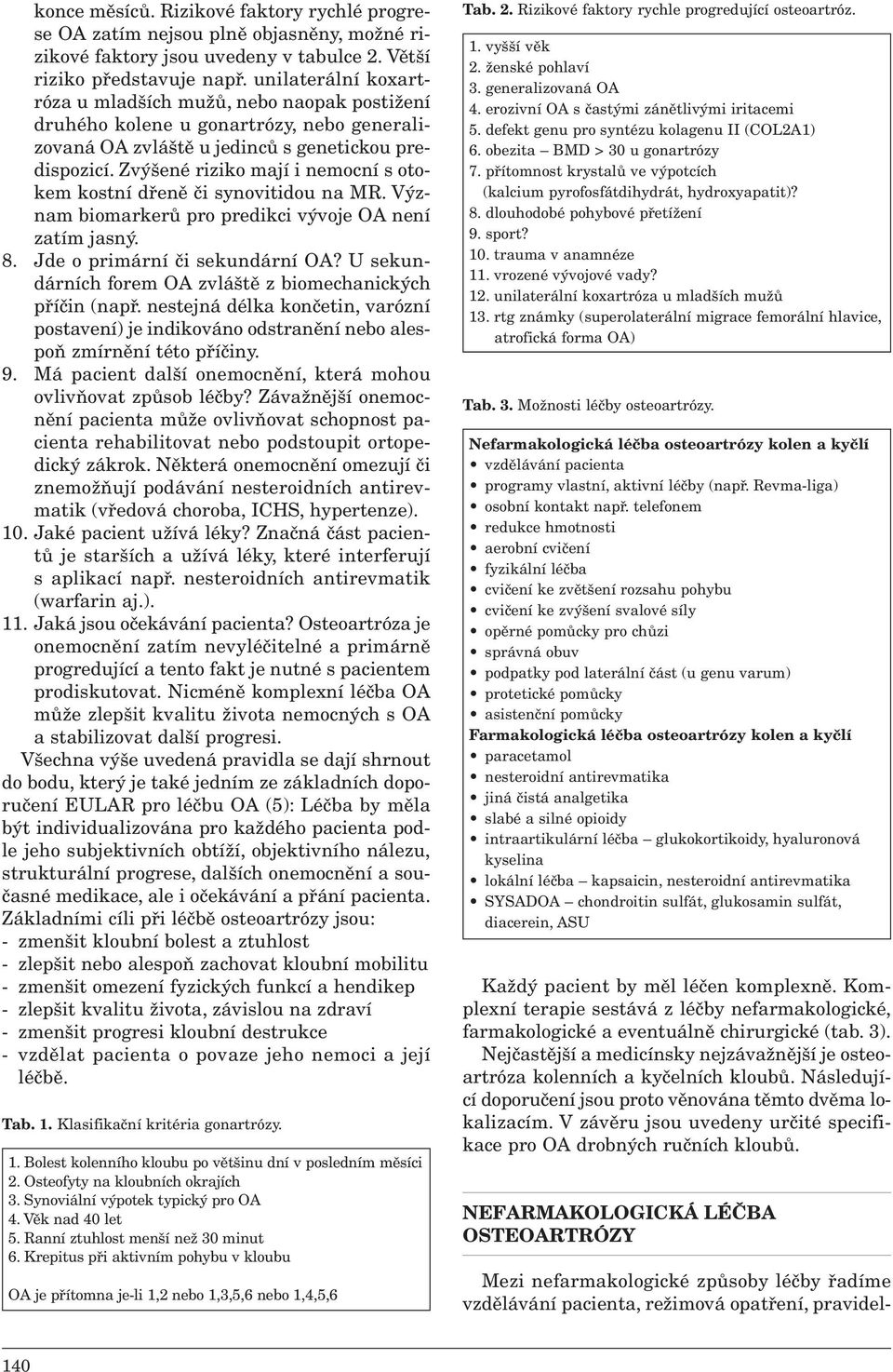 Zvýšené riziko mají i nemocní s otokem kostní dřeně či synovitidou na MR. Význam biomarkerů pro predikci vývoje OA není zatím jasný. 8. Jde o primární či sekundární OA?