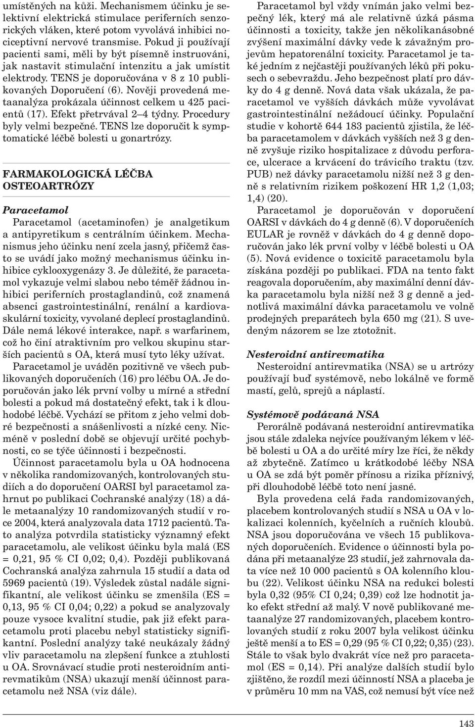 Nověji provedená metaanalýza prokázala účinnost celkem u 425 pacientů (17). Efekt přetrvával 2 4 týdny. Procedury byly velmi bezpečné. TENS lze doporučit k symptomatické léčbě bolesti u gonartrózy.