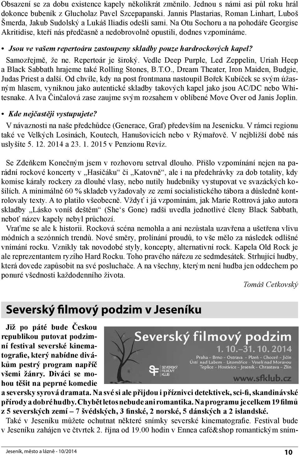 Na Otu Sochoru a na pohodáře Georgise Akritidise, kteří nás předčasně a nedobrovolně opustili, dodnes vzpomínáme. Jsou ve vašem repertoáru zastoupeny skladby pouze hardrockových kapel?