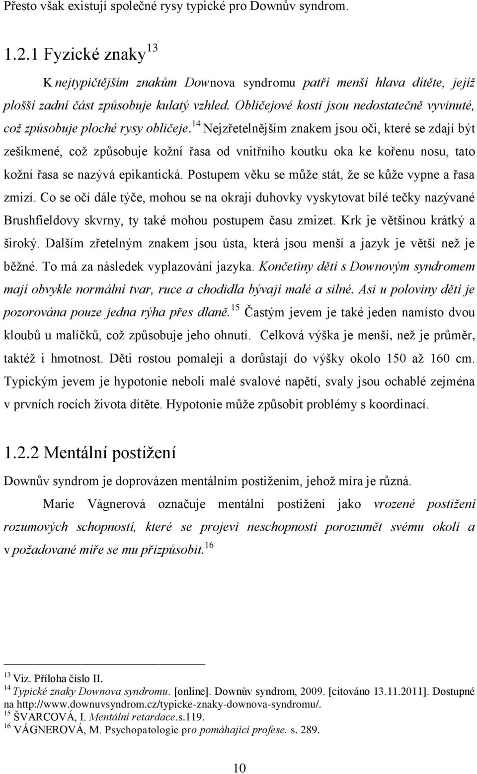 Obličejové kosti jsou nedostatečně vyvinuté, což způsobuje ploché rysy obličeje.