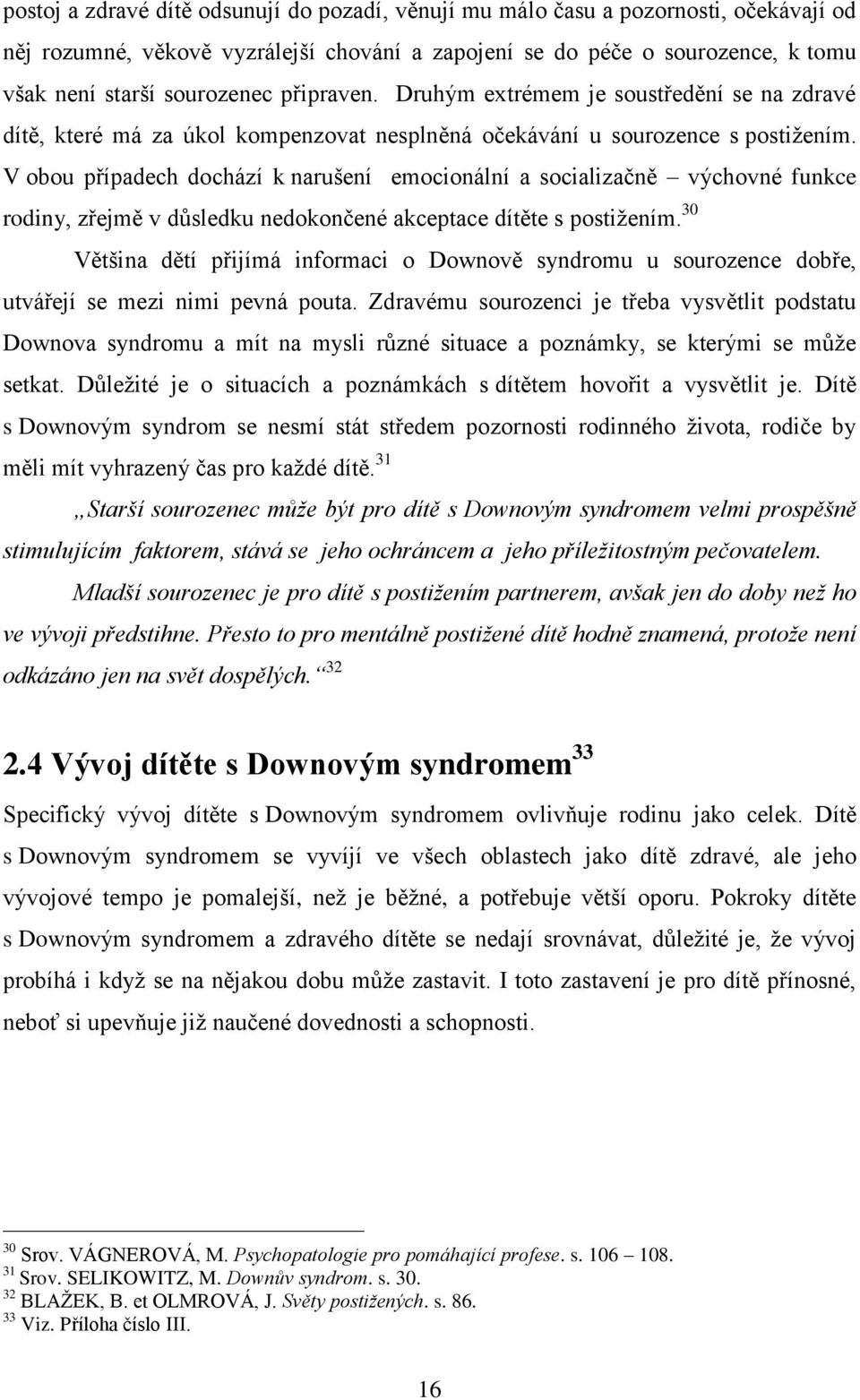 V obou případech dochází k narušení emocionální a socializačně výchovné funkce rodiny, zřejmě v důsledku nedokončené akceptace dítěte s postižením.