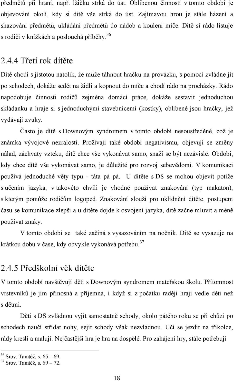 4 Třetí rok dítěte Dítě chodí s jistotou natolik, že může táhnout hračku na provázku, s pomocí zvládne jít po schodech, dokáže sedět na židli a kopnout do míče a chodí rádo na procházky.