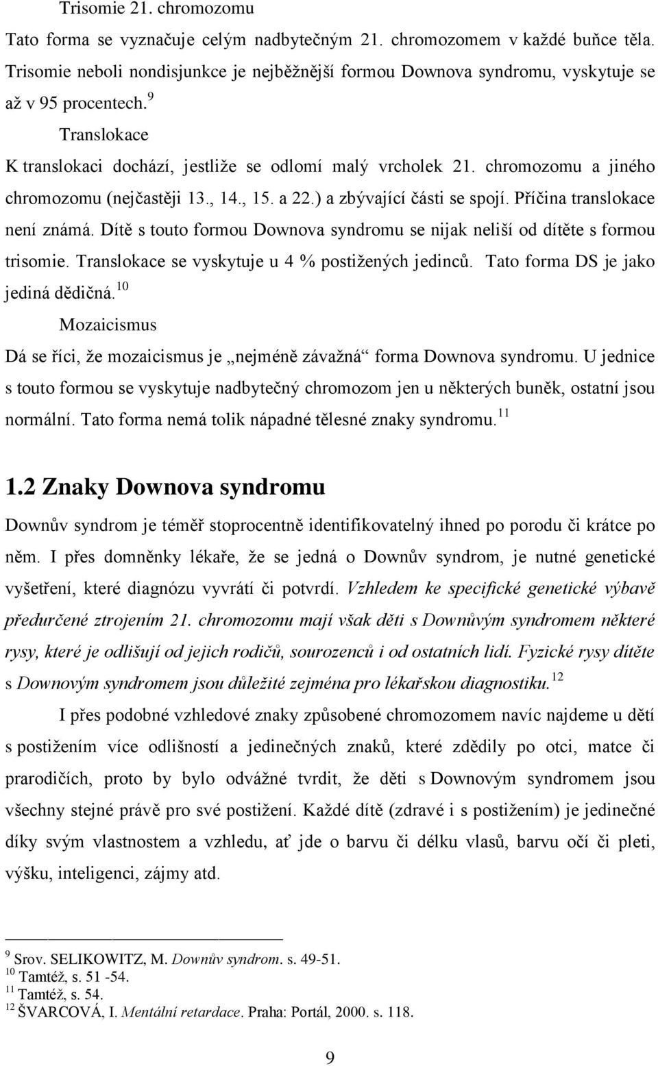 chromozomu a jiného chromozomu (nejčastěji 13., 14., 15. a 22.) a zbývající části se spojí. Příčina translokace není známá.