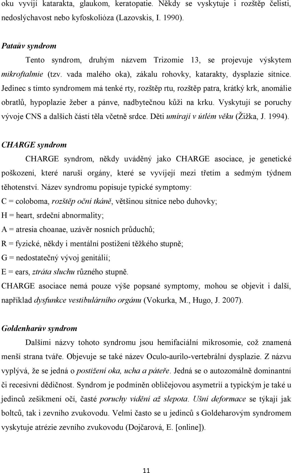 Jedinec s tímto syndromem má tenké rty, rozštěp rtu, rozštěp patra, krátký krk, anomálie obratlů, hypoplazie žeber a pánve, nadbytečnou kůži na krku.