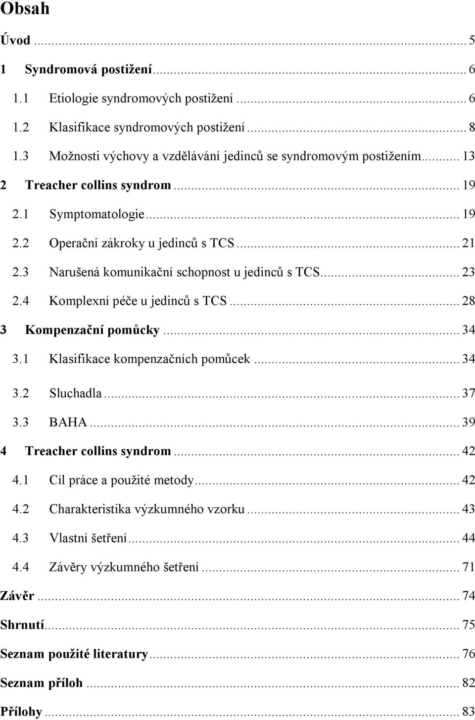 3 Narušená komunikační schopnost u jedinců s TCS... 23 2.4 Komplexní péče u jedinců s TCS... 28 3 Kompenzační pomůcky... 34 3.1 Klasifikace kompenzačních pomůcek... 34 3.2 Sluchadla... 37 3.