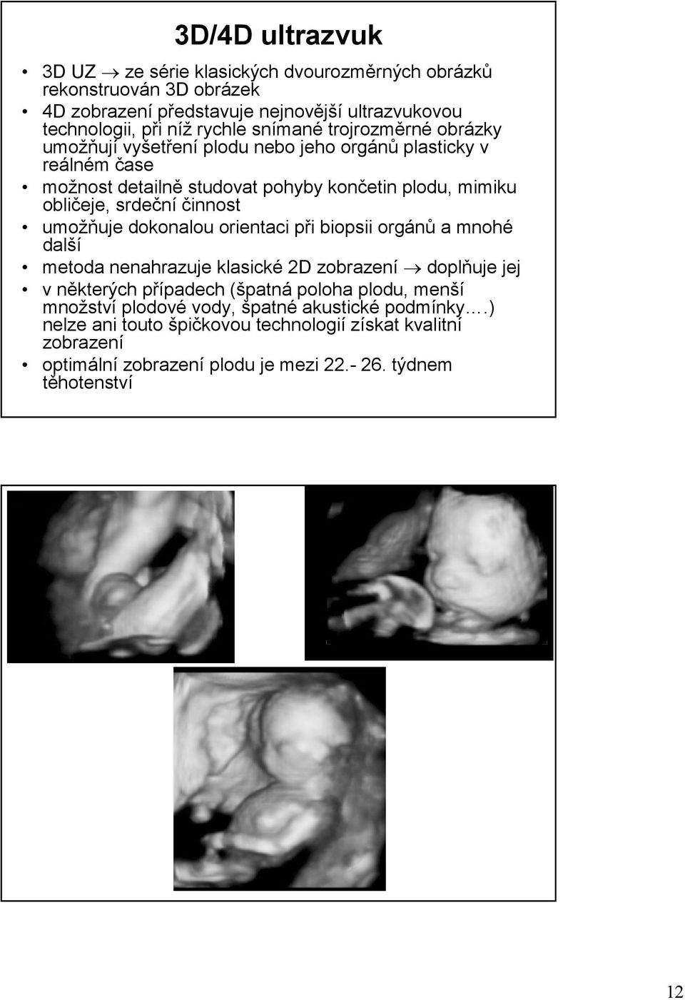 činnost umožňuje dokonalou orientaci při biopsii orgánů a mnohé další metoda nenahrazuje klasické 2D zobrazení doplňuje jej v některých případech (špatná poloha plodu,