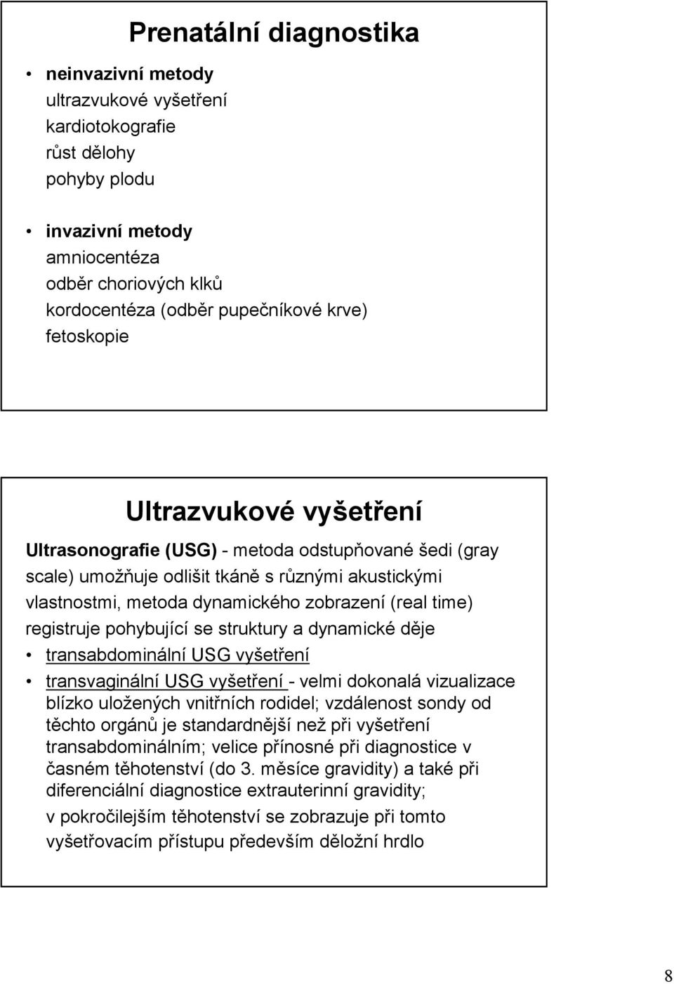 registruje pohybující se struktury a dynamické děje transabdominální USG vyšetření transvaginální USG vyšetření - velmi dokonalá vizualizace blízko uložených vnitřních rodidel; vzdálenost sondy od