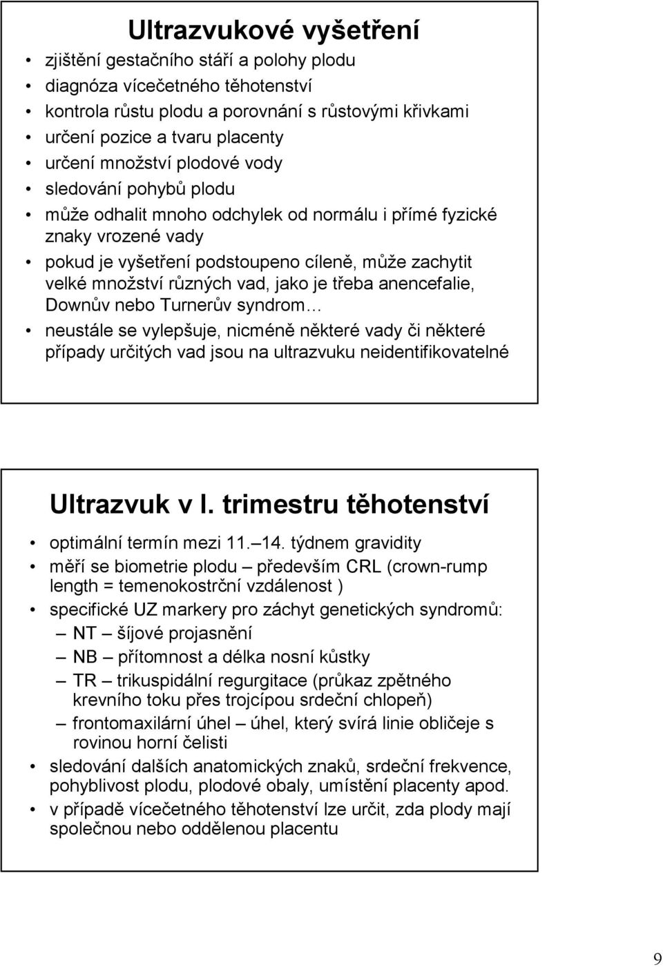 třeba anencefalie, Downův nebo Turnerův syndrom neustále se vylepšuje, nicméně některé vady či některé případy určitých vad jsou na ultrazvuku neidentifikovatelné Ultrazvuk v I.