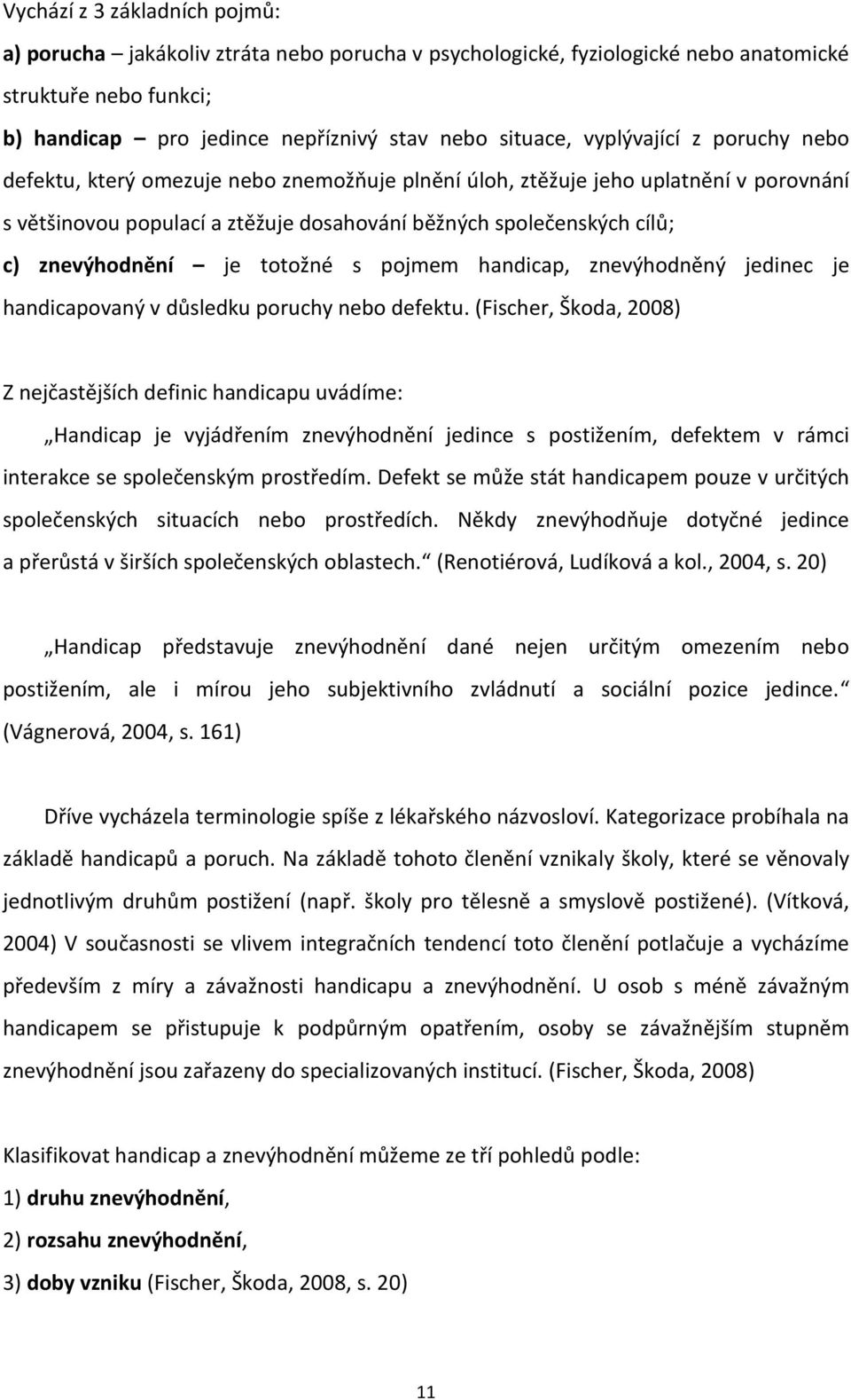 znevýhodnění je totožné s pojmem handicap, znevýhodněný jedinec je handicapovaný v důsledku poruchy nebo defektu.