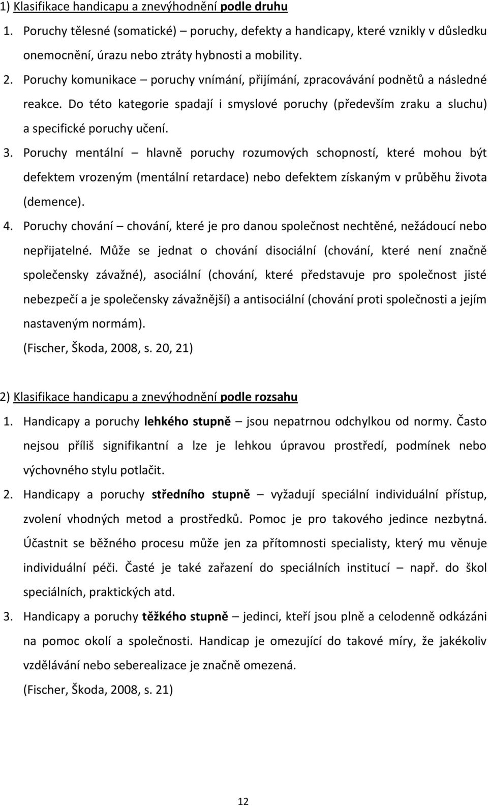 Poruchy mentální hlavně poruchy rozumových schopností, které mohou být defektem vrozeným (mentální retardace) nebo defektem získaným v průběhu života (demence). 4.