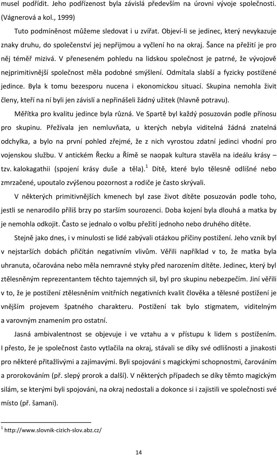 V přeneseném pohledu na lidskou společnost je patrné, že vývojově nejprimitivnější společnost měla podobné smýšlení. Odmítala slabší a fyzicky postižené jedince.