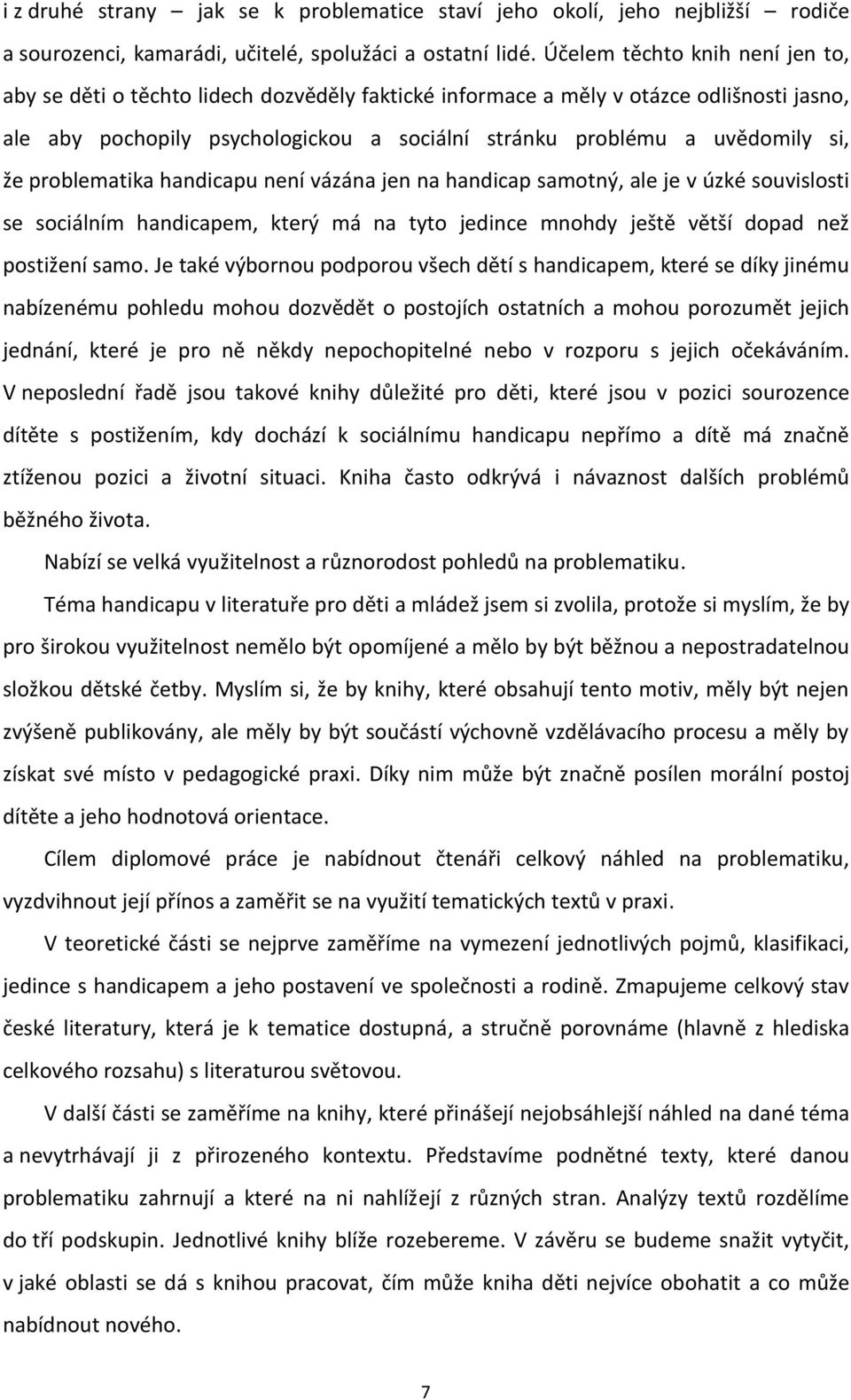 že problematika handicapu není vázána jen na handicap samotný, ale je v úzké souvislosti se sociálním handicapem, který má na tyto jedince mnohdy ještě větší dopad než postižení samo.