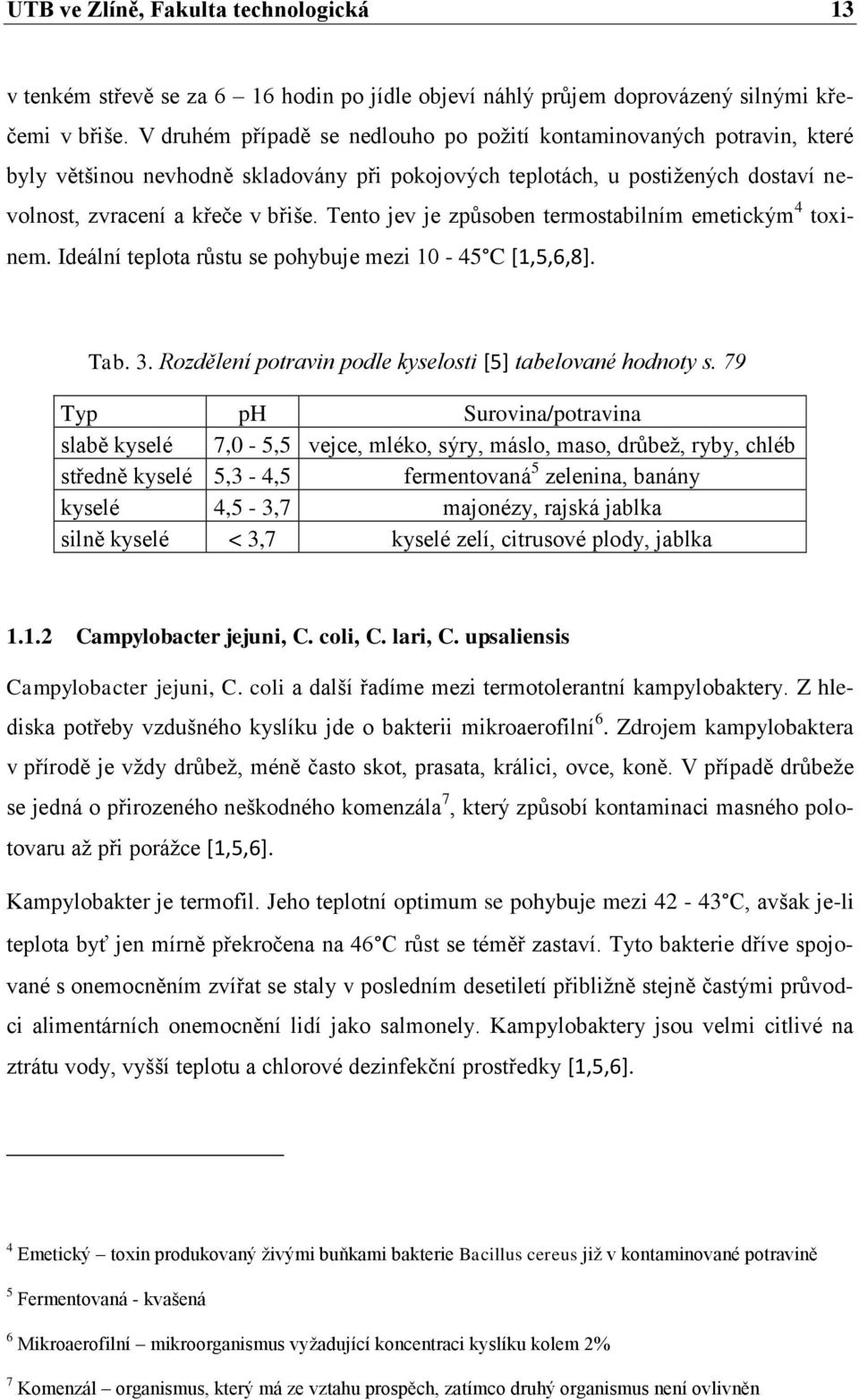 Tento jev je způsoben termostabilním emetickým 4 toxinem. Ideální teplota růstu se pohybuje mezi 10-45 C [1,5,6,8]. Tab. 3. Rozdělení potravin podle kyselosti [5] tabelované hodnoty s.