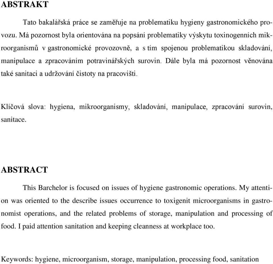 potravinářských surovin. Dále byla má pozornost věnována také sanitaci a udrţování čistoty na pracovišti. Klíčová slova: hygiena, mikroorganismy, skladování, manipulace, zpracování surovin, sanitace.
