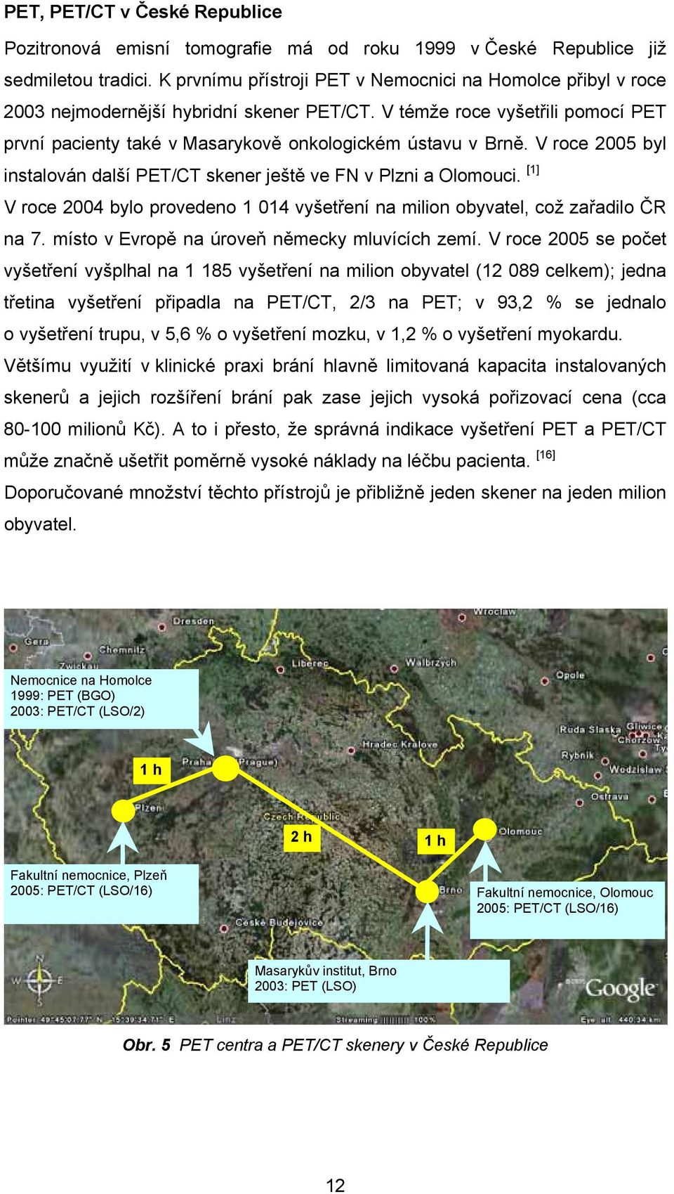 V roce 2005 byl instalován další PET/CT skener ještě ve FN v Plzni a Olomouci. [1] V roce 2004 bylo provedeno 1 014 vyšetření na milion obyvatel, což zařadilo ČR na 7.