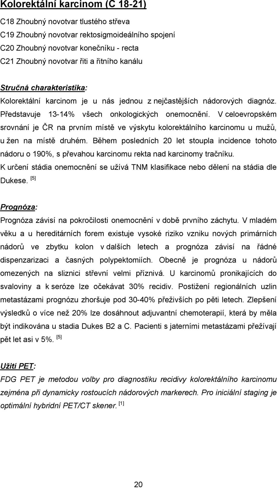 V celoevropském srovnání je ČR na prvním místě ve výskytu kolorektálního karcinomu u mužů, u žen na místě druhém.