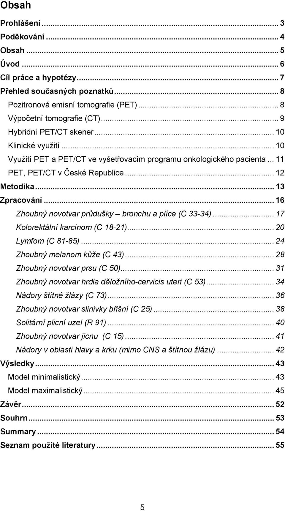 .. 16 Zhoubný novotvar průdušky bronchu a plíce (C 33-34)... 17 Kolorektální karcinom (C 18-21)... 20 Lymfom (C 81-85)... 24 Zhoubný melanom kůže (C 43)... 28 Zhoubný novotvar prsu (C 50).