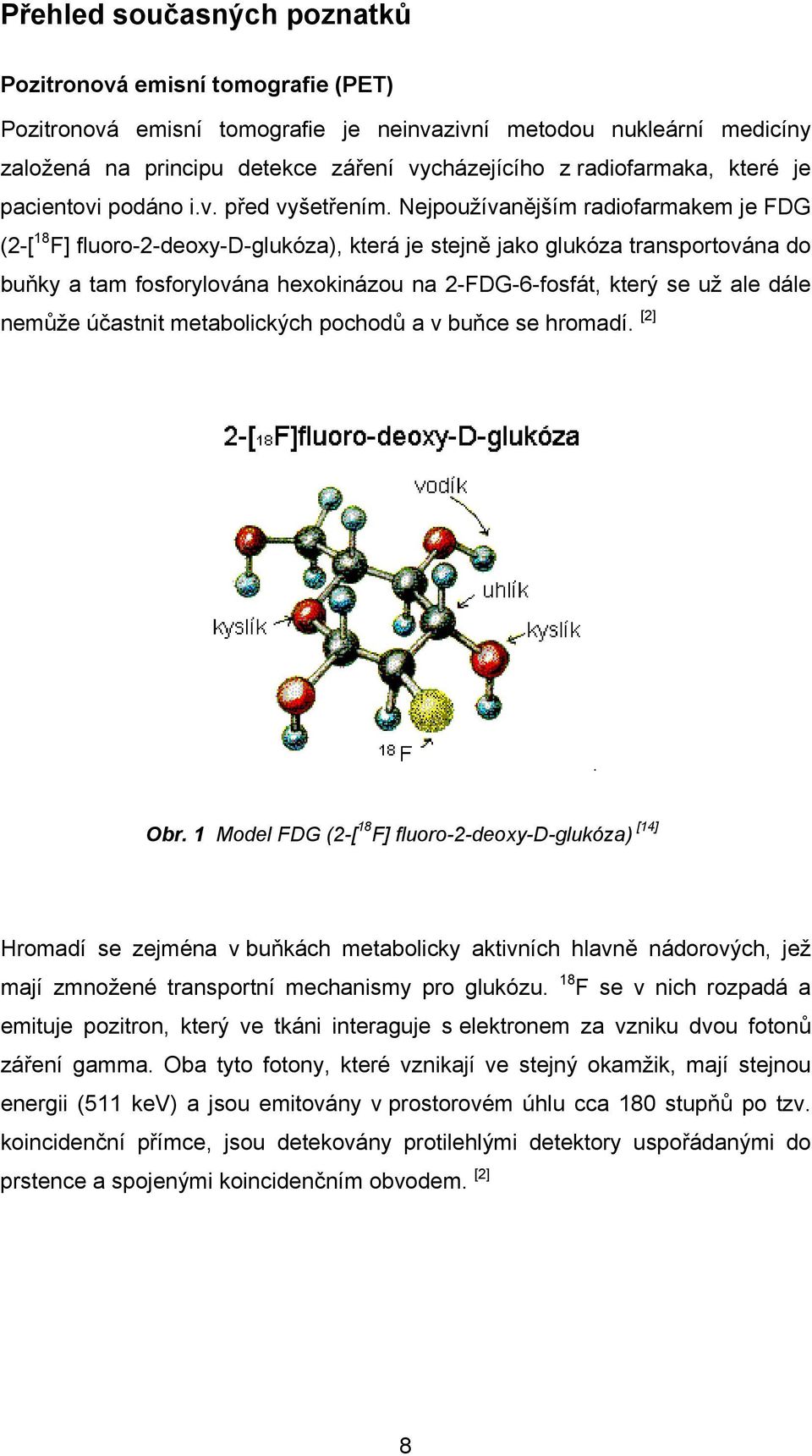 Nejpoužívanějším radiofarmakem je FDG (2-[ 18 F] fluoro-2-deoxy-d-glukóza), která je stejně jako glukóza transportována do buňky a tam fosforylována hexokinázou na 2-FDG-6-fosfát, který se už ale