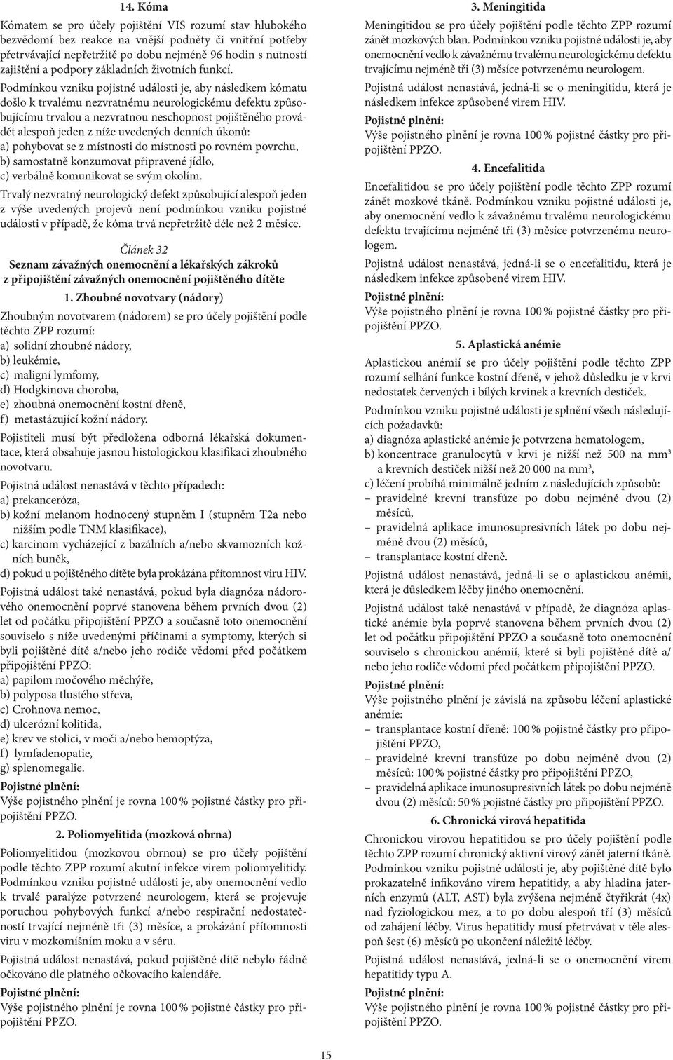 Podmínkou vzniku pojistné události je, aby následkem kómatu došlo k trvalému nezvratnému neurologickému defektu způsobujícímu trvalou a nezvratnou neschopnost pojištěného provádět alespoň jeden z