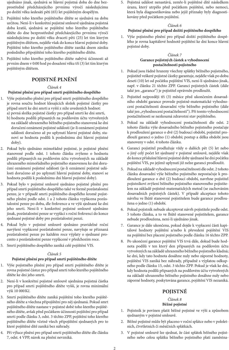 Není-li v konkrétní pojistné smlouvě ujednána pojistná doba kratší, sjednává se pojištění toho kterého pojištěného dítěte do dne bezprostředně předcházejícího prvnímu výročí následujícímu po dožití