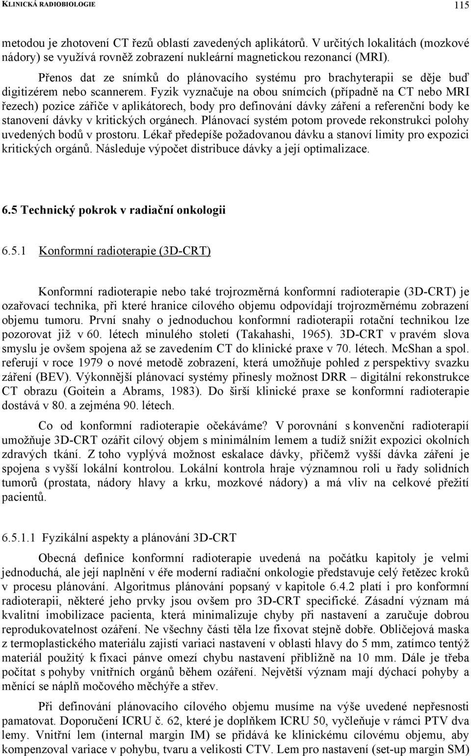 Fyzik vyznačuje na obou snímcích (případně na CT nebo MRI řezech) pozice zářiče v aplikátorech, body pro definování dávky záření a referenční body ke stanovení dávky v kritických orgánech.